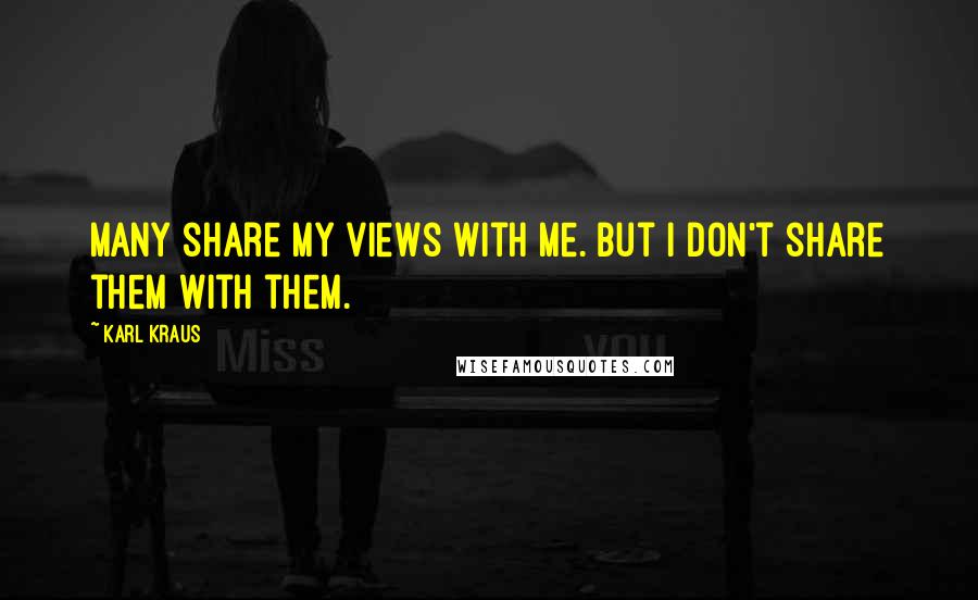 Karl Kraus Quotes: Many share my views with me. But I don't share them with them.