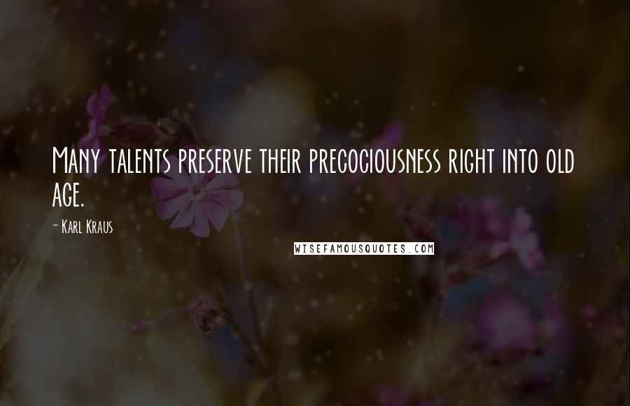 Karl Kraus Quotes: Many talents preserve their precociousness right into old age.