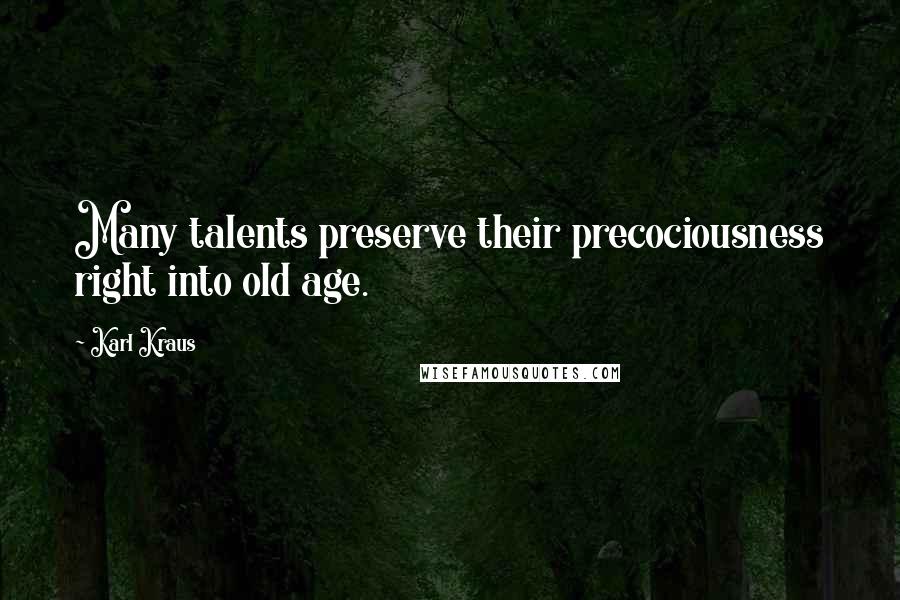 Karl Kraus Quotes: Many talents preserve their precociousness right into old age.