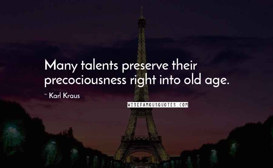 Karl Kraus Quotes: Many talents preserve their precociousness right into old age.