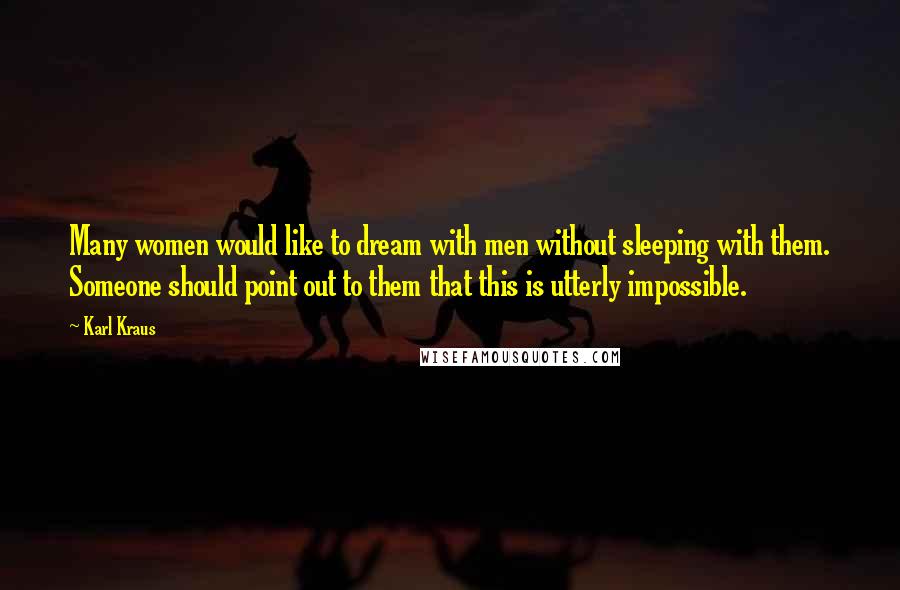 Karl Kraus Quotes: Many women would like to dream with men without sleeping with them. Someone should point out to them that this is utterly impossible.