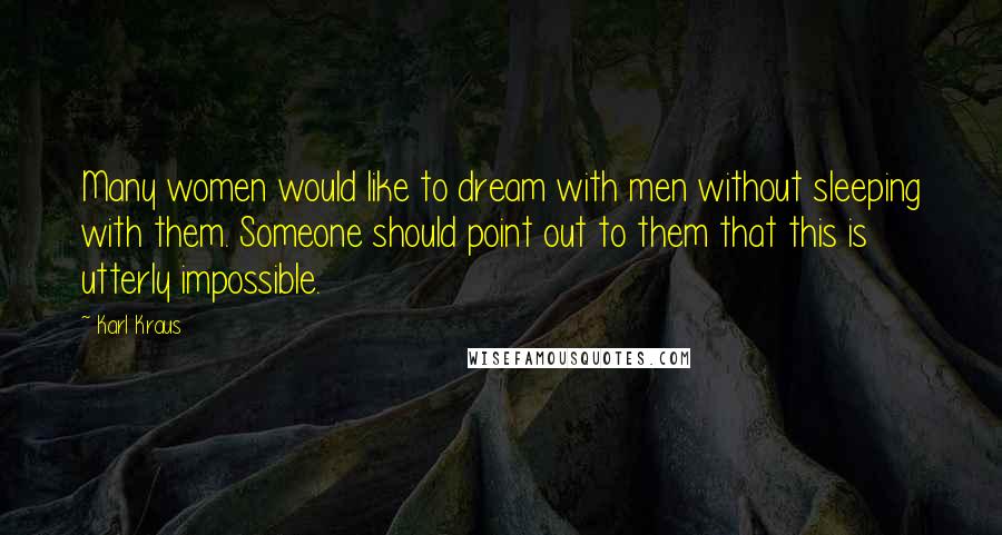 Karl Kraus Quotes: Many women would like to dream with men without sleeping with them. Someone should point out to them that this is utterly impossible.