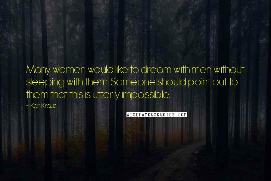 Karl Kraus Quotes: Many women would like to dream with men without sleeping with them. Someone should point out to them that this is utterly impossible.