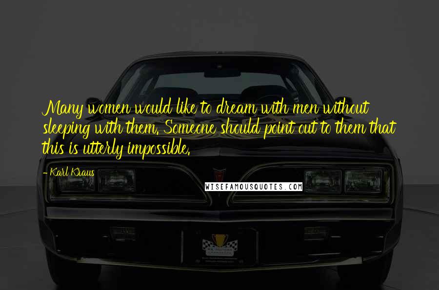 Karl Kraus Quotes: Many women would like to dream with men without sleeping with them. Someone should point out to them that this is utterly impossible.