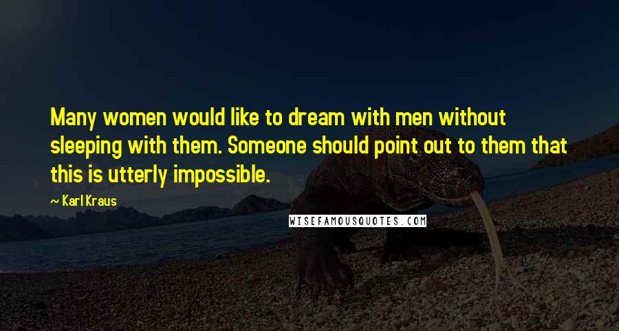 Karl Kraus Quotes: Many women would like to dream with men without sleeping with them. Someone should point out to them that this is utterly impossible.