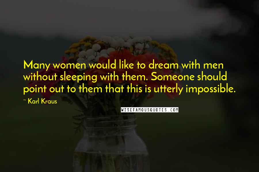 Karl Kraus Quotes: Many women would like to dream with men without sleeping with them. Someone should point out to them that this is utterly impossible.