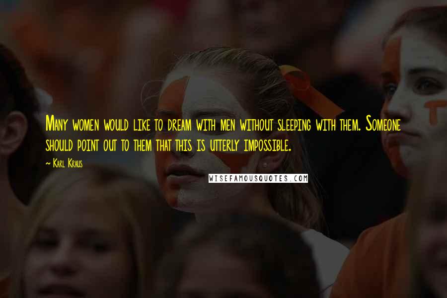 Karl Kraus Quotes: Many women would like to dream with men without sleeping with them. Someone should point out to them that this is utterly impossible.