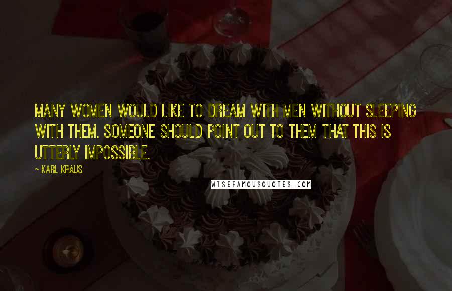 Karl Kraus Quotes: Many women would like to dream with men without sleeping with them. Someone should point out to them that this is utterly impossible.