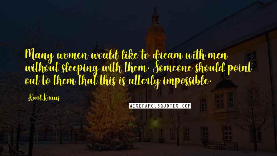 Karl Kraus Quotes: Many women would like to dream with men without sleeping with them. Someone should point out to them that this is utterly impossible.