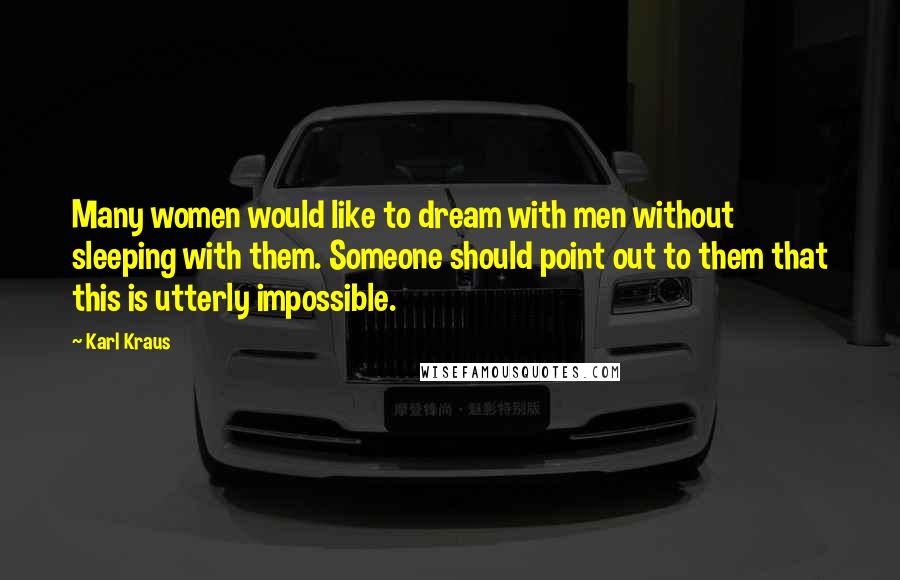 Karl Kraus Quotes: Many women would like to dream with men without sleeping with them. Someone should point out to them that this is utterly impossible.