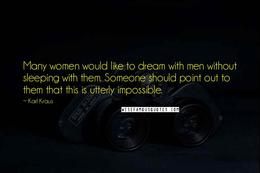 Karl Kraus Quotes: Many women would like to dream with men without sleeping with them. Someone should point out to them that this is utterly impossible.