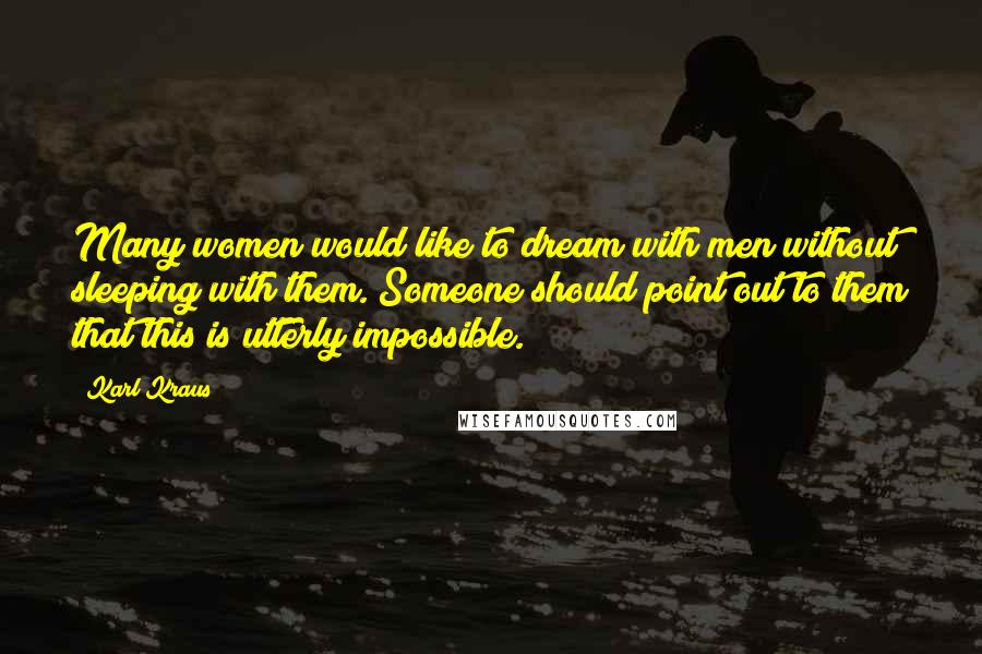 Karl Kraus Quotes: Many women would like to dream with men without sleeping with them. Someone should point out to them that this is utterly impossible.