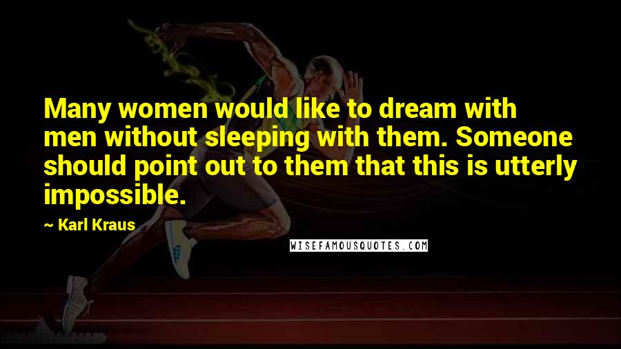 Karl Kraus Quotes: Many women would like to dream with men without sleeping with them. Someone should point out to them that this is utterly impossible.