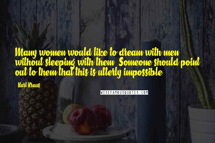 Karl Kraus Quotes: Many women would like to dream with men without sleeping with them. Someone should point out to them that this is utterly impossible.