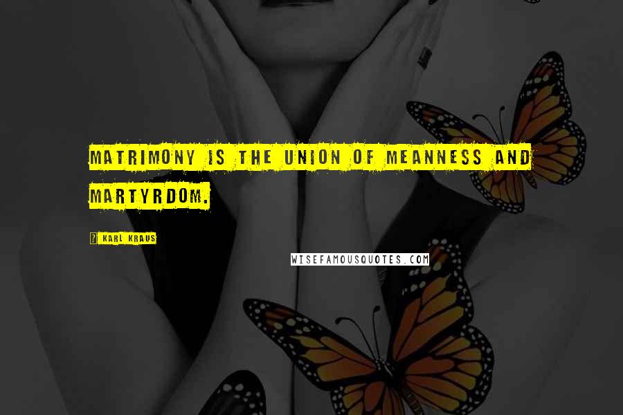 Karl Kraus Quotes: Matrimony is the union of meanness and martyrdom.