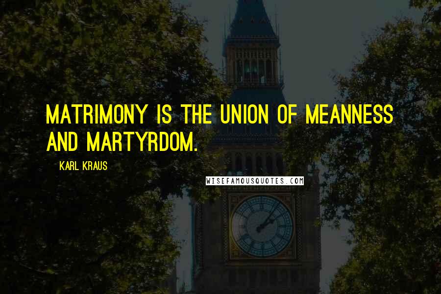 Karl Kraus Quotes: Matrimony is the union of meanness and martyrdom.