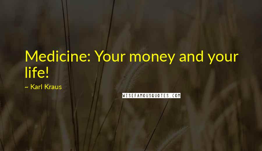 Karl Kraus Quotes: Medicine: Your money and your life!