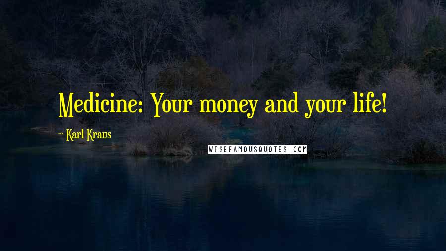 Karl Kraus Quotes: Medicine: Your money and your life!