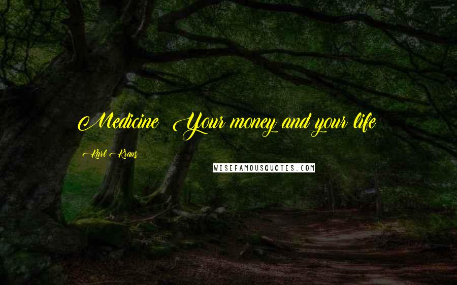 Karl Kraus Quotes: Medicine: Your money and your life!