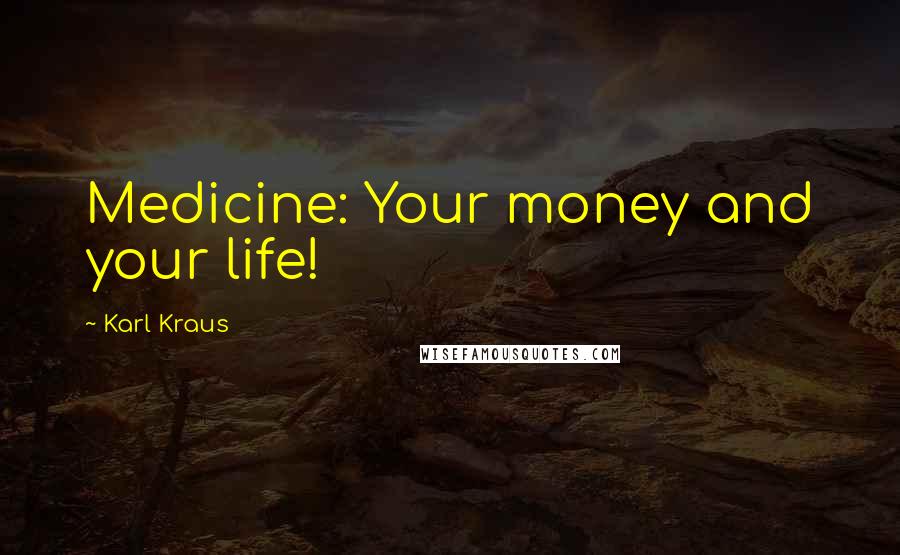 Karl Kraus Quotes: Medicine: Your money and your life!