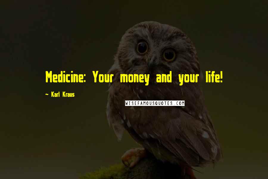 Karl Kraus Quotes: Medicine: Your money and your life!