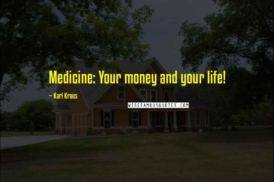 Karl Kraus Quotes: Medicine: Your money and your life!