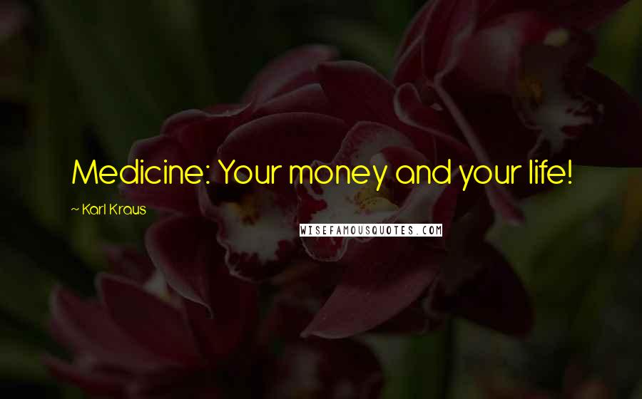 Karl Kraus Quotes: Medicine: Your money and your life!