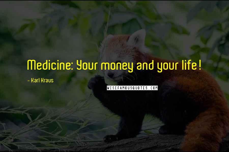 Karl Kraus Quotes: Medicine: Your money and your life!