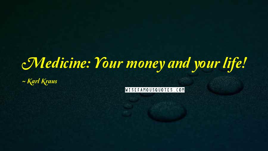 Karl Kraus Quotes: Medicine: Your money and your life!