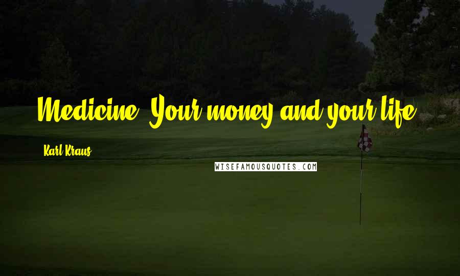 Karl Kraus Quotes: Medicine: Your money and your life!