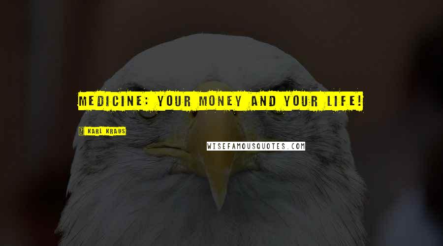 Karl Kraus Quotes: Medicine: Your money and your life!