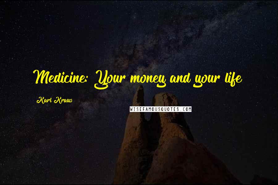 Karl Kraus Quotes: Medicine: Your money and your life!
