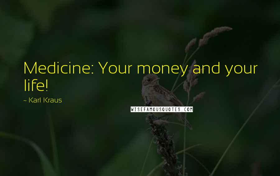 Karl Kraus Quotes: Medicine: Your money and your life!