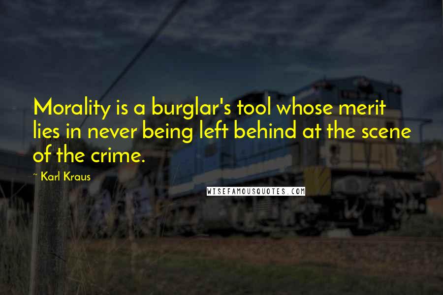 Karl Kraus Quotes: Morality is a burglar's tool whose merit lies in never being left behind at the scene of the crime.