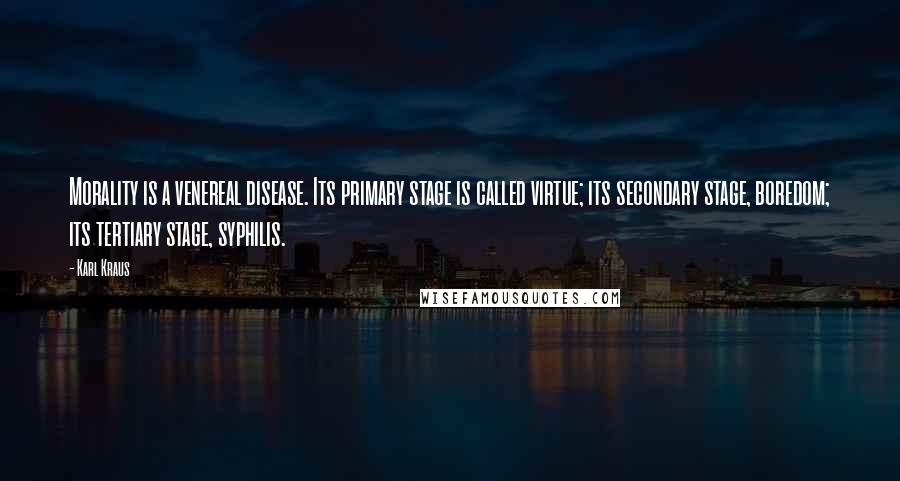 Karl Kraus Quotes: Morality is a venereal disease. Its primary stage is called virtue; its secondary stage, boredom; its tertiary stage, syphilis.