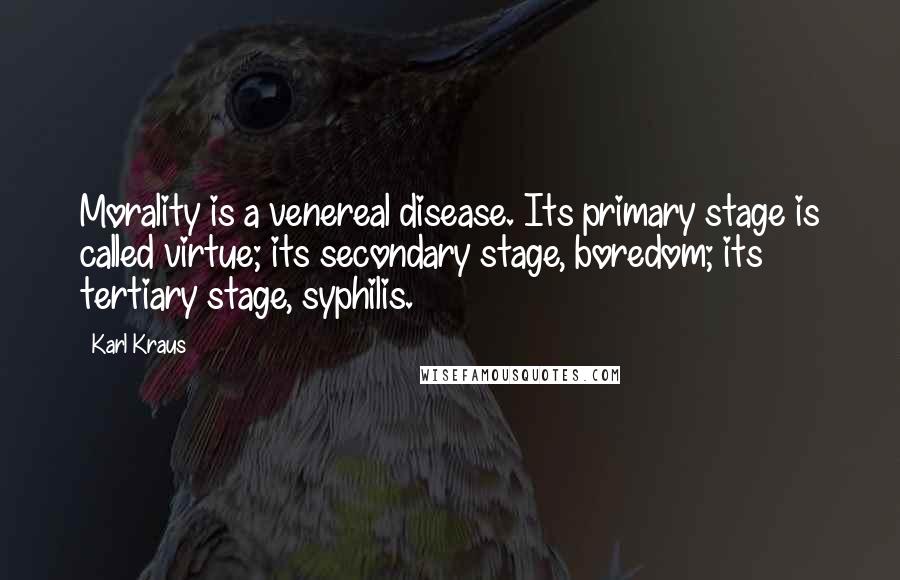 Karl Kraus Quotes: Morality is a venereal disease. Its primary stage is called virtue; its secondary stage, boredom; its tertiary stage, syphilis.