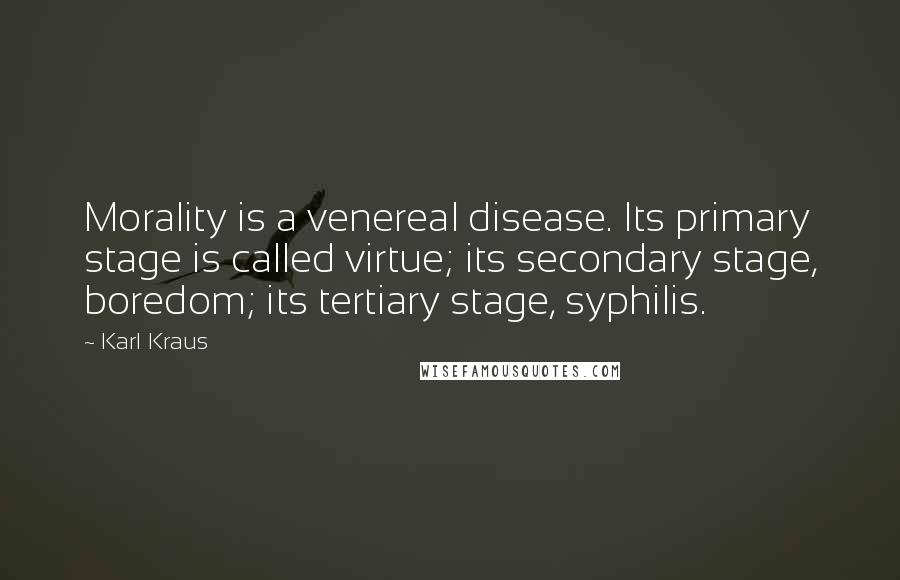 Karl Kraus Quotes: Morality is a venereal disease. Its primary stage is called virtue; its secondary stage, boredom; its tertiary stage, syphilis.