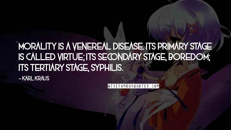 Karl Kraus Quotes: Morality is a venereal disease. Its primary stage is called virtue; its secondary stage, boredom; its tertiary stage, syphilis.