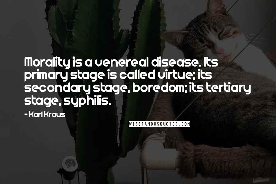 Karl Kraus Quotes: Morality is a venereal disease. Its primary stage is called virtue; its secondary stage, boredom; its tertiary stage, syphilis.
