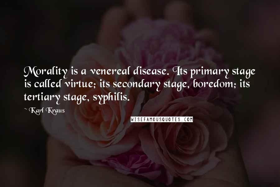 Karl Kraus Quotes: Morality is a venereal disease. Its primary stage is called virtue; its secondary stage, boredom; its tertiary stage, syphilis.
