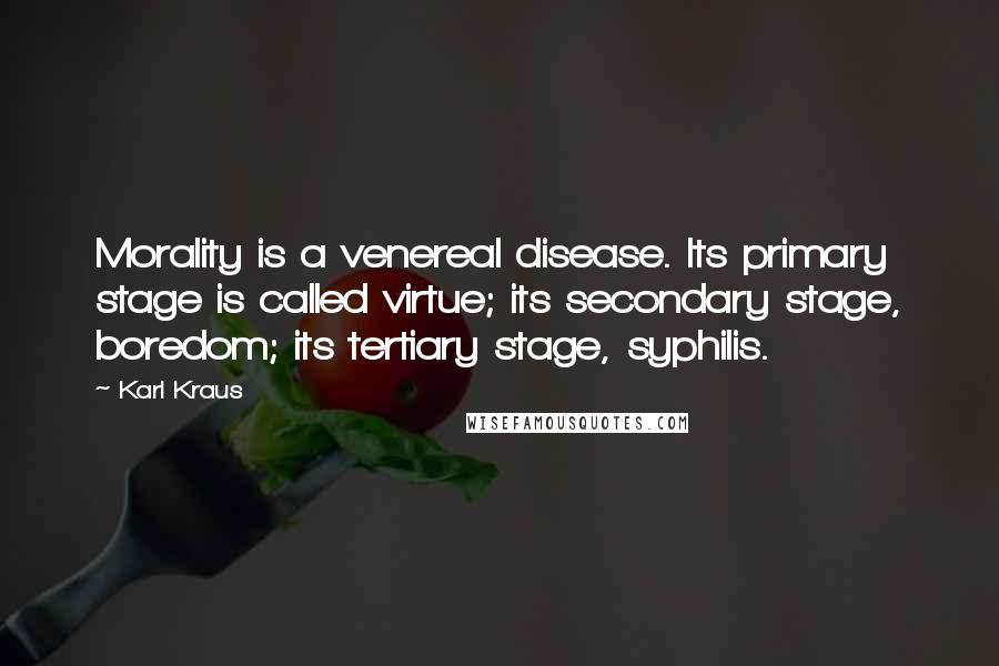 Karl Kraus Quotes: Morality is a venereal disease. Its primary stage is called virtue; its secondary stage, boredom; its tertiary stage, syphilis.