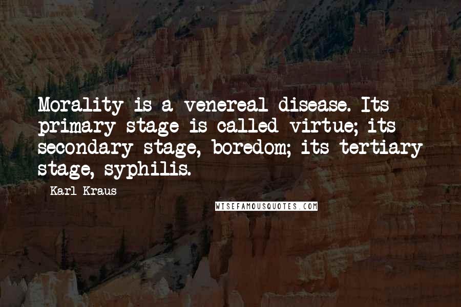 Karl Kraus Quotes: Morality is a venereal disease. Its primary stage is called virtue; its secondary stage, boredom; its tertiary stage, syphilis.