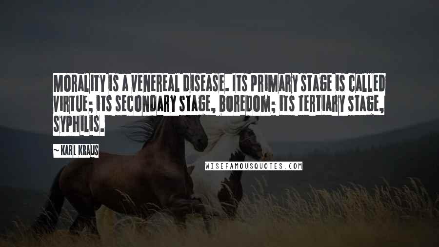 Karl Kraus Quotes: Morality is a venereal disease. Its primary stage is called virtue; its secondary stage, boredom; its tertiary stage, syphilis.