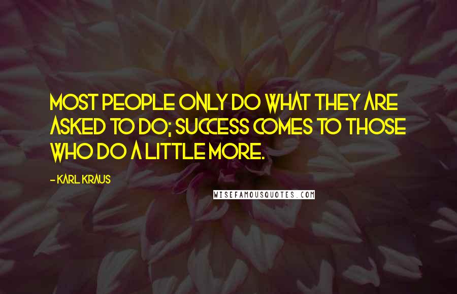 Karl Kraus Quotes: Most people only do what they are asked to do; success comes to those who do a little more.