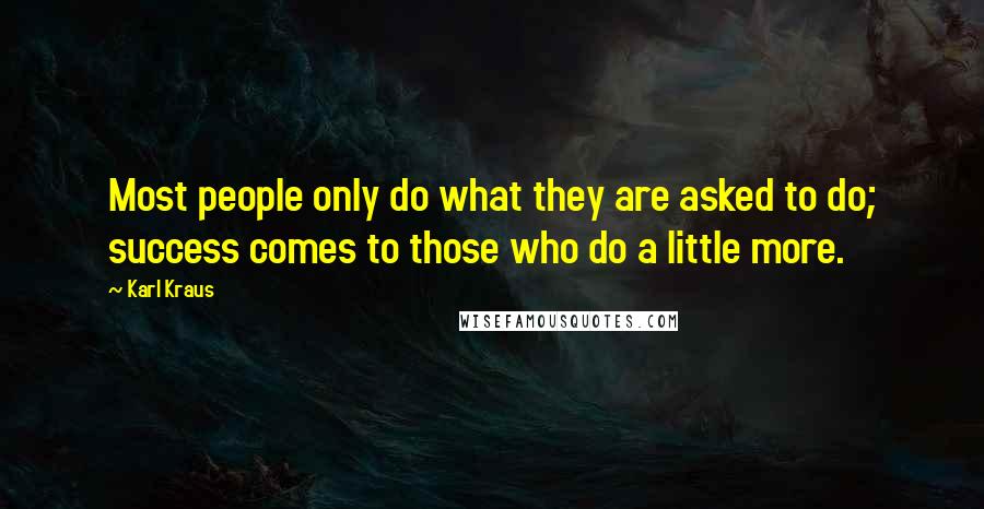 Karl Kraus Quotes: Most people only do what they are asked to do; success comes to those who do a little more.