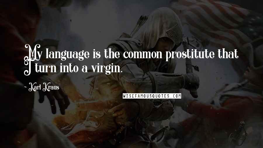 Karl Kraus Quotes: My language is the common prostitute that I turn into a virgin.