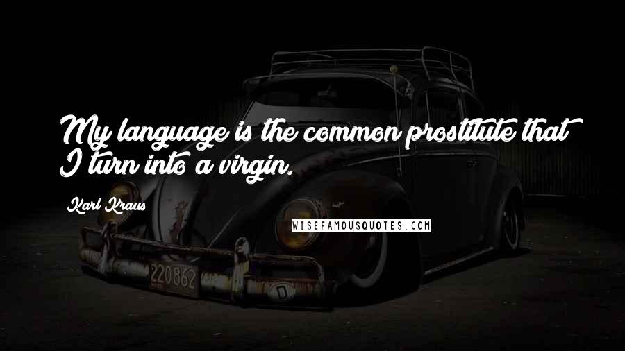 Karl Kraus Quotes: My language is the common prostitute that I turn into a virgin.