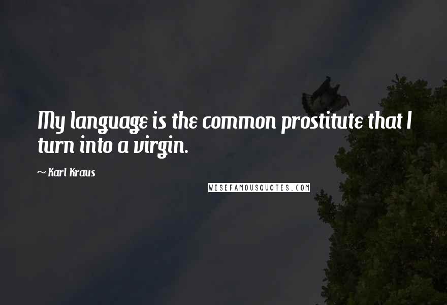 Karl Kraus Quotes: My language is the common prostitute that I turn into a virgin.