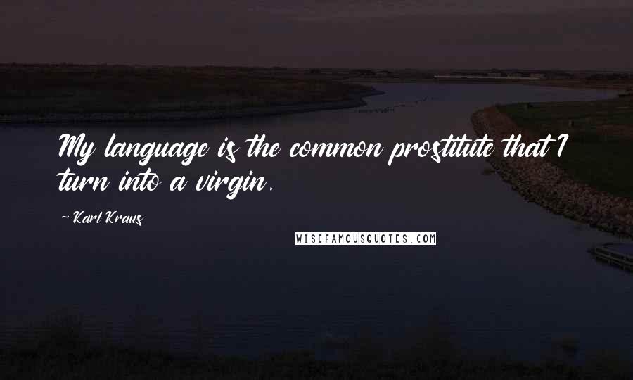 Karl Kraus Quotes: My language is the common prostitute that I turn into a virgin.