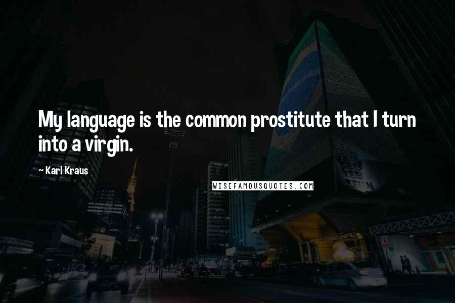 Karl Kraus Quotes: My language is the common prostitute that I turn into a virgin.